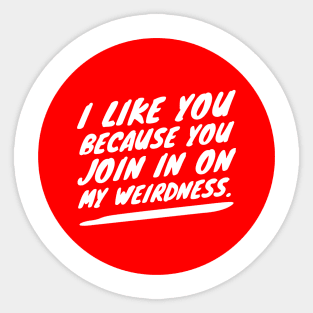 I like you because you join in on my weirdness Sticker